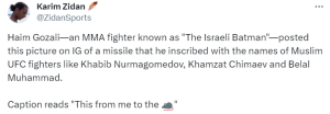 Haim Gozali—an MMA fighter known as "The Israeli Batman"—posted this picture on IG of a missile that he inscribed with the names of Muslim UFC fighters like Khabib Nurmagomedov, Khamzat Chimaev and Belal Muhammad. 
